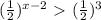 ( \frac{1}{2}) ^{x-2}\ \textgreater \ ( \frac{1}{2})^{3}