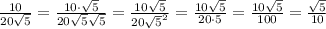 \frac{10}{20\sqrt{5}} = \frac{10 \cdot \sqrt{5}}{20\sqrt{5}\sqrt{5}} = \frac{10\sqrt{5}}{20\sqrt{5}^2}=\frac{10\sqrt{5}}{20 \cdot 5} = \frac{10\sqrt{5}}{100} = \frac{\sqrt{5}}{10}