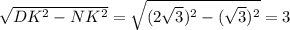 \sqrt{ DK^{2} - NK^{2} }= \sqrt{ (2 \sqrt{3}) ^{2}- (\sqrt{3}) ^{2} }=3