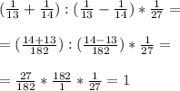 ( \frac{1}{13} + \frac{1}{14} ) : ( \frac{1}{13} - \frac{1}{14} ) * \frac{1}{27} = \\ \\ = ( \frac{14+13}{182} ) : ( \frac{14-13}{182} ) * \frac{1}{27} = \\ \\ = \frac{27}{182} * \frac{182}{1} * \frac{1}{27} = 1