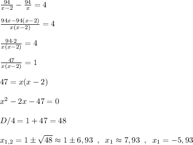 \frac{94}{x-2}-\frac{94}{x}=4\\\\\frac{94x-94(x-2)}{x(x-2)}=4\\\\\frac{94\cdot 2}{x(x-2)}=4\\\\\frac{47}{x(x-2)}=1\\\\47=x(x-2)\\\\x^2-2x-47=0\\\\D/4=1+47=48\\\\x_{1,2}=1\pm \sqrt{48}\approx 1\pm 6,93\; \; ,\; \; x_1\approx 7,93\; \; ,\; \; x_1=-5,93