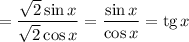 =\displaystyle \frac{\sqrt{2}\sin x}{\sqrt{2}\cos x}=\frac{\sin x}{\cos x}={\rm tg}\, x