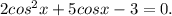 2cos^{2} x+5cosx-3=0.