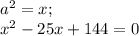 a^2=x;\\x^2-25x+144=0