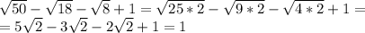 \sqrt{50}-\sqrt{18}-\sqrt{8}+1=\sqrt{25*2}-\sqrt{9*2}-\sqrt{4*2}+1=\\=5\sqrt{2}-3\sqrt{2}-2\sqrt{2}+1=1