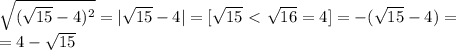 \sqrt{(\sqrt{15}-4)^2}=|\sqrt{15}-4|=[\sqrt{15}\ \textless \ \sqrt{16}=4]=-(\sqrt{15}-4)=\\=4-\sqrt{15}