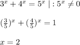 3^{x}+4^{x}=5^{x}\; |:5^{x}\ne 0\\\\(\frac{3}{5})^{x}+(\frac{4}{5})^{x}=1\\\\x=2