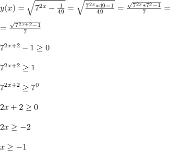 y(x)= \sqrt{7^{2x}- \frac{1}{49} }= \sqrt{ \frac{7^{2x}*49-1}{49}} = \frac{ \sqrt{7^{2x}*7^2-1} }{7} } =\\\\= \frac{ \sqrt{7^{2x+2} -1}}{7}\\\\7^{2x+2}-1 \geq 0\\\\7^{2x+2} \geq 1\\\\7^{2x+2} \geq 7^0\\\\2x+2 \geq 0\\\\2x \geq -2\\\\x \geq -1