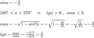 sina=-\frac{4}{5}\\\\180^\circ \ \textless \ a\ \textless \ 270^\circ \; \; \; \Rightarrow \quad tga\ \textgreater \ 0\; ,\; \; cosa\ \textless \ 0\\\\cosa=-\sqrt{1-sin^2a}=-\sqrt{1- \frac{16}{25} }=-\sqrt{\frac{9}{25}}=- \frac{3}{5} \\\\tga=\frac{sina}{cosa}= \frac{-4/5}{-3/5} = \frac{4}{3}