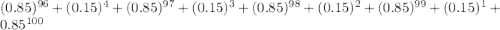 (0.85) ^ {96} + (0.15) ^ 4 + (0.85) ^ {97} + (0.15) ^ 3 + (0.85) ^ {98} + (0.15) ^ 2 + (0.85) ^ {99} + (0.15) ^ 1 + 0.85 ^ {100}