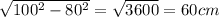 \sqrt{100^2-80^2} = \sqrt{3600}=60 cm