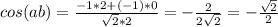 cos(a b)= \frac{-1*2+(-1)*0}{ \sqrt{2}*2 } =- \frac{2}{2 \sqrt{2} } =- \frac{ \sqrt{2} }{2}