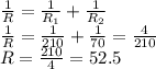 \frac{1}{R}= \frac{1}{R_{1} } }+ \frac{1}{R_{2} } \\ \frac{1}{R}= \frac{1}{210}+ \frac{1}{70}= \frac{4}{210} \\ R= \frac{210}{4} =52.5