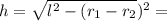 h= \sqrt{ l^{2} - ( r_{1} - r_{2}} )^{2} } =