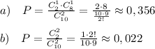 a)\quad P= \frac{C_2^1\cdot C_8^1}{C_{10}^2} = \frac{2\cdot 8}{\frac{10\cdot 9}{2!}} \approx 0,356\\\\b)\quad P= \frac{C_2^2}{C_{10}^2}= \frac{1\cdot 2!}{10\cdot 9} \approx 0,022