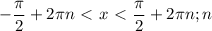 \displaystyle - \frac{ \pi }{2}+2 \pi n\ \textless \ x\ \textless \ \frac{ \pi }{2}+2 \pi n; n\inZ