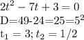 \displaystyle 2t^2-7t+3=0&#10;&#10;D=49-24=25=5^2&#10;&#10;t_1=3; t_2=1/2