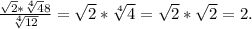 \frac{ \sqrt{2}* \sqrt[4]48}{ \sqrt[4]{12} } = \sqrt{2}* \sqrt[4]4}=\sqrt{2}* \sqrt{2}=2.