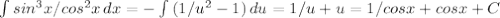 \int\limits {sin^3x/cos^2x} \, dx =- \int\limits {(1/u^2 -1)} \, du=1/u+u=1/cosx+cosx+C