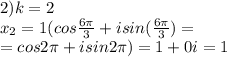 2) k=2\\\; \; \; x_2=1(cos \frac{6 \pi }{3}+isin( \frac{6 \pi }{3})=\\=cos2 \pi +isin2\pi)=1+0i=1