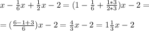 x- \frac{1}{6} x + \frac{1}{2} x - 2 = (1- \frac{1}{6} + \frac{1*3}{2*3})x -2 = \\ \\ &#10;=( \frac{6-1+3}{6} )x -2 = \frac{4}{3} x -2 = 1 \frac{1}{3} x -2