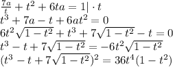 \frac{7a}{t} +t^2+6ta=1|\cdot t\\ t^3+7a-t+6at^2=0\\ 6t^2\sqrt{1-t^2}+t^3+7\sqrt{1-t^2}-t=0\\ t^3-t+7\sqrt{1-t^2}=-6t^2\sqrt{1-t^2}\\(t^3-t+7\sqrt{1-t^2})^2=36t^4(1-t^2)