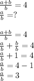 \frac{a+b}{b}=4\\ \frac{a}{b}=?\\\\ \frac{a+b}{b}=4\\ \frac{a}{b}+ \frac{b}{b}=4\\ \frac{a}{b}+1=4\\ \frac{a}{b}=4-1\\ \frac{a}{b}=3