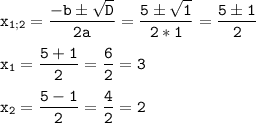 \tt\displaystyle x_{1;2}=\frac{-b\pm\sqrt{D}}{2a}=\frac{5\pm\sqrt{1}}{2*1}=\frac{5\pm1}{2}\\\\x_{1}=\frac{5+1}{2}=\frac{6}{2}=3\\\\x_{2}=\frac{5-1}{2}=\frac{4}{2}=2