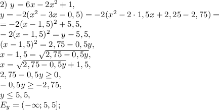 2) \ y=6x-2x^2+1, \\ y=-2(x^2-3x-0,5)=-2(x^2-2\cdot1,5x+2,25-2,75)=\\=-2(x-1,5)^2+5,5, \\ -2(x-1,5)^2=y-5,5, \\ (x-1,5)^2=2,75-0,5y, \\ x-1,5=\sqrt{2,75-0,5y}, \\ x=\sqrt{2,75-0,5y}+1,5, \\ 2,75-0,5y\geq0, \\ -0,5y\geq-2,75, \\ y\leq5,5, \\ E_y=(-\infty;5,5];