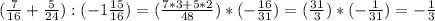 (\frac{7}{16} + \frac{5}{24}): (-1\frac{15}{16})=( \frac{7*3+5*2}{48} )*(- \frac{16}{31} )=( \frac{31}{3} )*(- \frac{1}{31} )=- \frac{1}{3}