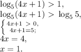 \log_5(4x+1)\ \textgreater \ 1, \\ \log_5(4x+1)\ \textgreater \ \log_5 5, \\ \left \{ {{4x+1\ \textgreater \ 0,} \atop {4x+1=5;}} \right. \\ 4x=4, \\ x=1.