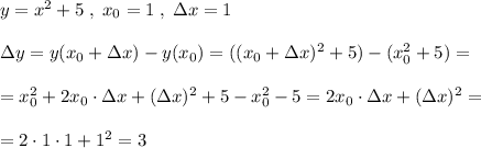 y=x^2+5\; ,\; x_0=1\; ,\; &#10;\Delta x=1\\\\\Delta y=y(x_0+\Delta x)-y(x_0)=((x_0+\Delta x)^2+5)-(x_0^2+5)=\\\\=x_0^2+2x_0\cdot \Delta x+(\Delta x)^2+5-x_0^2-5=2x_0\cdot \Delta x+(\Delta x)^2=\\\\=2\cdot 1\cdot 1+1^2=3