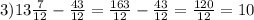 3) 13\frac{7}{12}-\frac{43}{12} =\frac{163}{12} -\frac{43}{12} =\frac{120}{12} =10\\