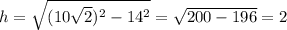 h=\sqrt{(10\sqrt2)^2-14^2}=\sqrt{200-196}=2