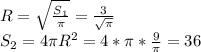 R = \sqrt{ \frac{ S_{1} }{ \pi } } = \frac{3}{ \sqrt{ \pi } } \\ &#10; S_{2} = 4 \pi R^{2} = 4* \pi * \frac{9}{ \pi } = 36