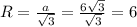 R = \frac{a}{ \sqrt{3} } = \frac{6 \sqrt{3} }{ \sqrt{3} } = 6