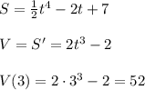 S=\frac{1}{2}t^4-2t+7\\\\V=S'=2t^3-2\\\\V(3)=2\cdot 3^3-2=52
