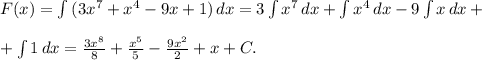 F(x)= \int\limits {(3x^7+x^4-9x+1)} \, dx =3 \int\limits {x^7} \, dx + \int\limits {x^4} \, dx -9 \int\limits {x} \, dx + \\ \\ + \int\limits {1} \, dx = \frac{3x^8}{8}+ \frac{x^5}{5} - \frac{9x^2}{2}+x+C.