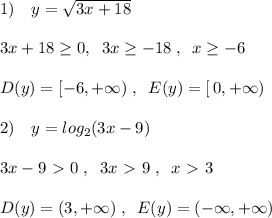 1)\quad y=\sqrt{3x+18}\\\\3x+18\geq 0,\; \; 3x\geq -18\; ,\; \; x\geq -6\\\\D(y)=[-6,+\infty )\; ,\; \; E(y)=[\, 0,+\infty )\\\\2)\quad y=log_2(3x-9)\\\\3x-9\ \textgreater \ 0\; ,\; \; 3x\ \textgreater \ 9\; ,\; \; x\ \textgreater \ 3\\\\D(y)=(3,+\infty )\; ,\; \; E(y)=(-\infty ,+\infty )