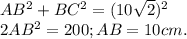 AB^{2}+ BC^{2}= (10 \sqrt{2} )^{2} \\ 2 AB^{2}=200; AB=10 cm.