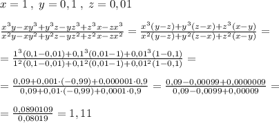 x=1\; ,\; y=0,1\; ,\; z=0,01\\\\ \frac{x^3y-xy^3+y^3z-yz^3+z^3x-zx^3}{x^2y-xy^2+y^2z-yz^2+z^2x-zx^2} = \frac{x^3(y-z)+y^3(z-x)+z^3(x-y)}{x^2(y-z)+y^2(z-x)+z^2(x-y)} =\\\\= \frac{1^3(0,1-0,01)+0,1^3(0,01-1)+0,01^3(1-0,1)}{1^2(0,1-0,01)+0,1^2(0,01-1)+0,01^2(1-0,1)} =\\\\= \frac{0,09+0,001\cdot (-0,99)+0,000001\cdot 0,9}{0,09+0,01\cdot (-0,99)+0,0001\cdot 0,9} = \frac{0,09-0,00099+0,0000009}{0,09-0,0099+0,00009} =\\\\= \frac{0,0890109}{0,08019} =1,11