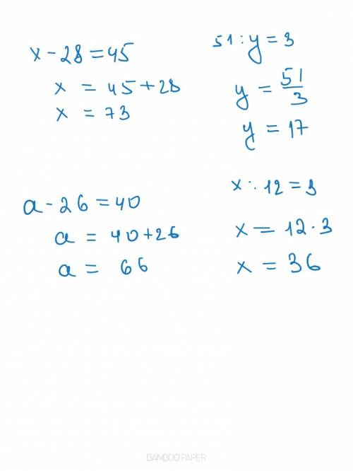 Реши уравнения: х – 28 = 45 51 : у = 3 а – 26 = 40 х : 12 = 3