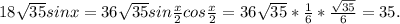 18 \sqrt{35} sinx=36 \sqrt{35} sin \frac{x}{2} cos \frac{x}{2} =36 \sqrt{35} * \frac{1}{6} *\frac{ \sqrt{35} }{6} =35.
