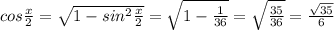 cos \frac{x }{2} =\sqrt{1-sin^2\frac{x}{2} }=\sqrt{1-\frac{1}{36} }=\sqrt{\frac{35}{36} }=\frac{ \sqrt{35} }{6}
