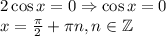 2\cos x=0 \Rightarrow \cos x =0\\x= \frac{\pi}{2} +\pi n ,n\in \mathbb Z