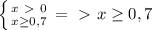 \left \{ {{x\ \textgreater \ 0} \atop {x \geq 0,7}} \right. =\ \textgreater \ x \geq 0,7