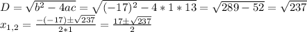 D=\sqrt{b^2-4ac}=\sqrt{(-17)^2-4*1*13}=\sqrt{289-52}=\sqrt{237}\\x_{1,2}=\frac{-(-17)б\sqrt{237}}{2*1}=\frac{17б\sqrt{237}}{2}