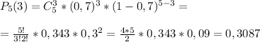 P_5(3)=C_5^3*(0,7)^3*(1-0,7)^{5-3}=\\\\= \frac{5!}{3!2!}*0,343*0,3^2= \frac{4*5}{2}*0,343*0,09= 0,3087