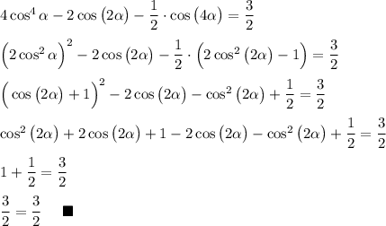 4\cos^4\alpha -2\cos\big(2\alpha \big)-\dfrac 12\cdot \cos \big(4\alpha \big)=\dfrac 32\\\\\Big(2\cos^2\alpha\Big)^2-2\cos\big(2\alpha \big)-\dfrac 12\cdot \Big(2\cos^2 \big(2\alpha \big)-1\Big)=\dfrac 32\\\\\Big(\cos\big(2\alpha\big)+1\Big)^2-2\cos\big(2\alpha \big)-\cos^2 \big(2\alpha \big)+\dfrac 12=\dfrac 32\\\\\cos^2\big(2\alpha\big)+2\cos\big(2\alpha\big)+1-2\cos\big(2\alpha \big)-\cos^2 \big(2\alpha \big)+\dfrac 12=\dfrac 32\\\\1+\dfrac 12=\dfrac 32\\\\\dfrac32=\dfrac 32~~~~\blacksquare