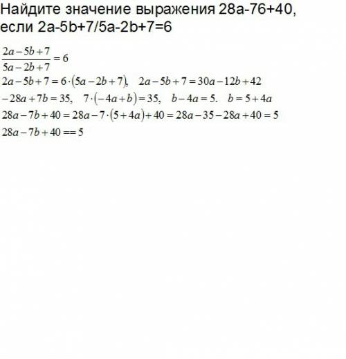 Найдите значение выражения 28a-76+40, если 2a-5b+7/5a-2b+7=6